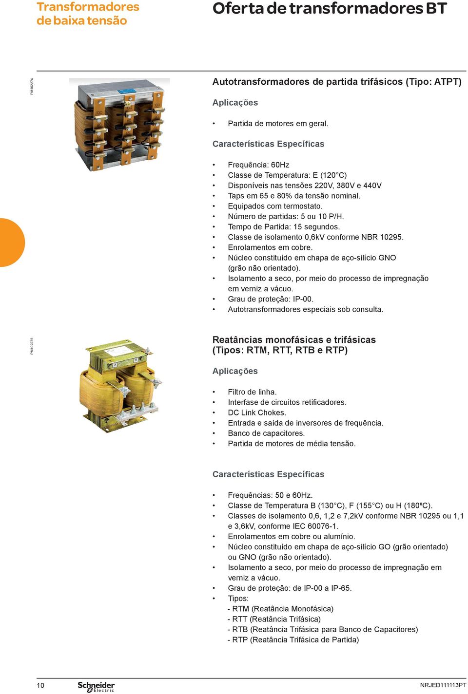 Número de partdas: 5 ou 10 P/H. Tempo de Partda: 15 segundos. Classe de solamento 0,6kV conforme NBR 10295. Enrolamentos em cobre. Núcleo consttuído em chapa de aço-slíco GNO (grão não orentado).