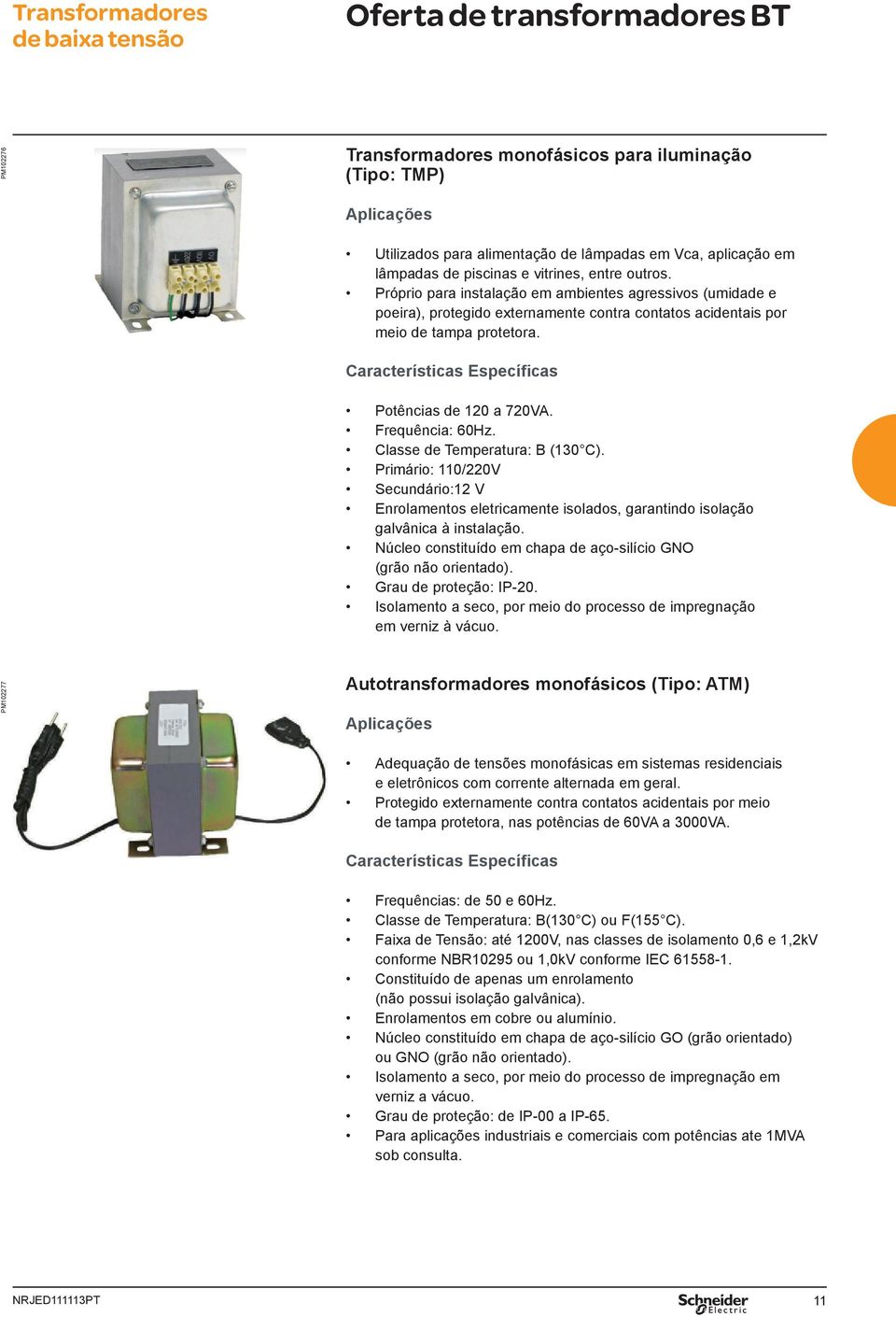 Característcas Específcas Potêncas de 120 a 720VA. Frequênca: 60Hz. Classe de Temperatura: B (130 C).