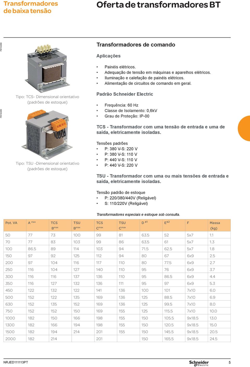 PM102269 Tpo: TCS- Dmensonal orentatvo (padrões de estoque) Padrão Schneder Electrc Frequênca: 60 Hz Classe de Isolamento: 0,6kV Grau de Proteção: IP-00 TCS - Transformador com uma tensão de entrada