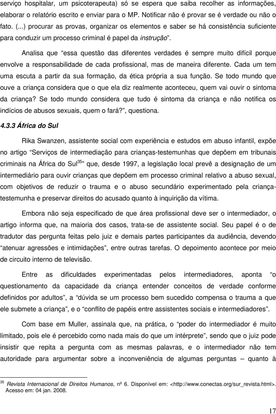 Analisa que essa questão das diferentes verdades é sempre muito difícil porque envolve a responsabilidade de cada profissional, mas de maneira diferente.