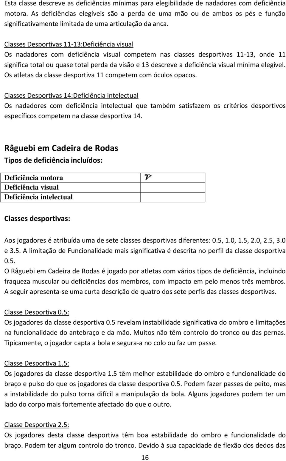 Classes Desportivas 11-13: Os nadadores com deficiência visual competem nas classes desportivas 11-13, onde 11 significa total ou quase total perda da visão e 13 descreve a deficiência visual mínima