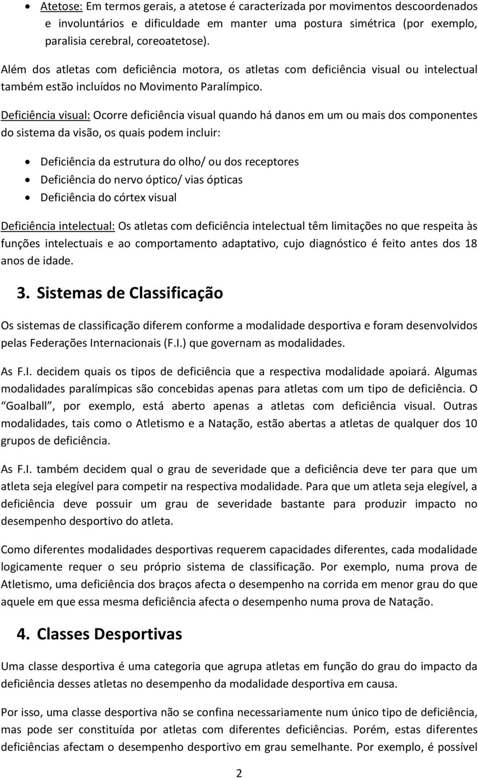 : Ocorre deficiência visual quando há danos em um ou mais dos componentes do sistema da visão, os quais podem incluir: Deficiência da estrutura do olho/ ou dos receptores Deficiência do nervo óptico/