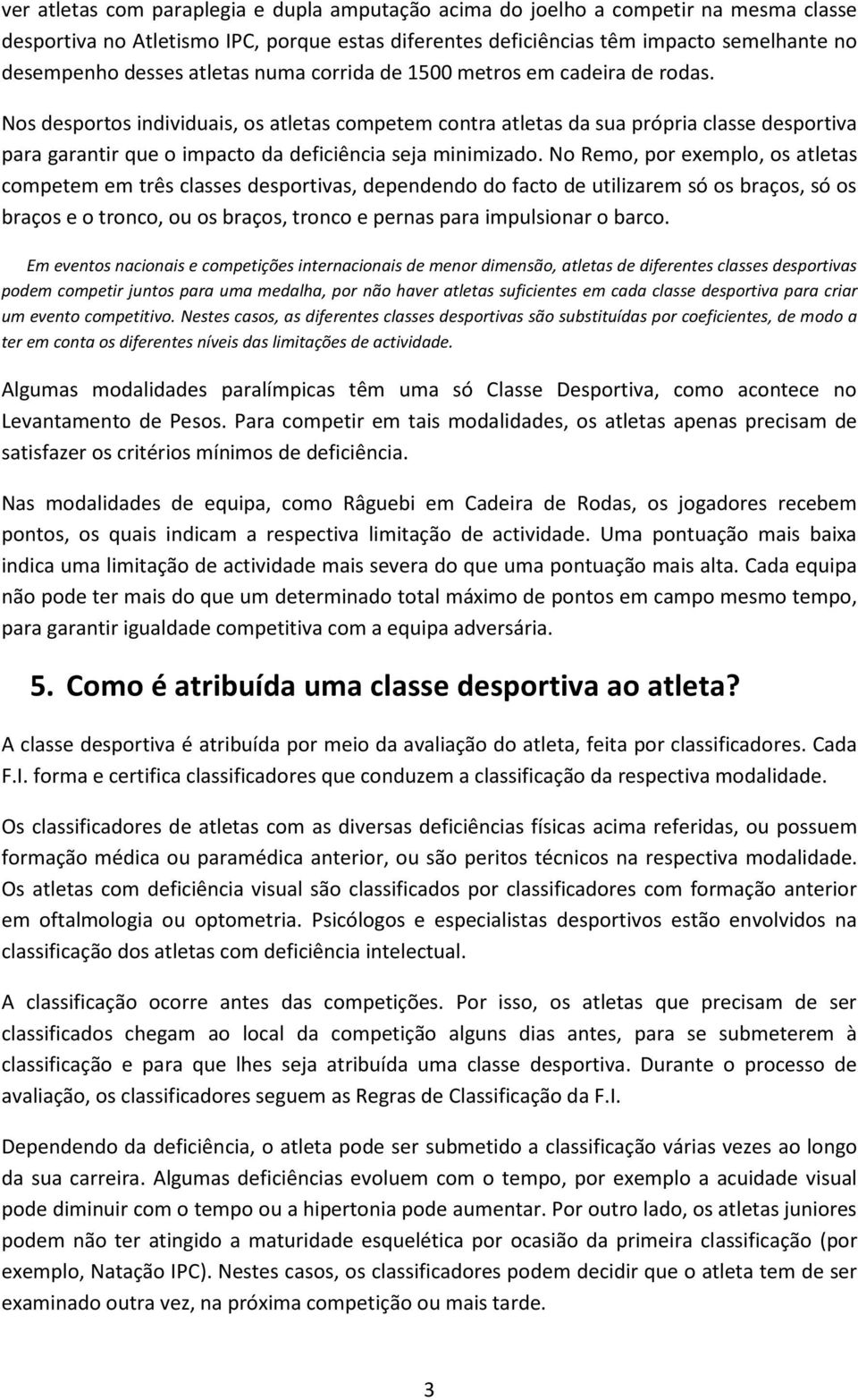 Nos desportos individuais, os atletas competem contra atletas da sua própria classe desportiva para garantir que o impacto da deficiência seja minimizado.