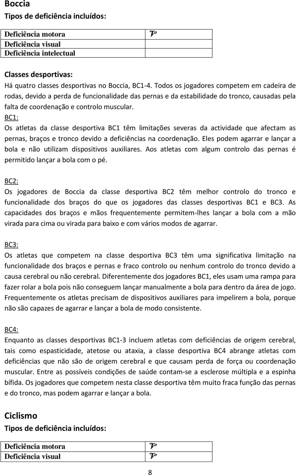 BC1: Os atletas da classe desportiva BC1 têm limitações severas da actividade que afectam as pernas, braços e tronco devido a deficiências na coordenação.