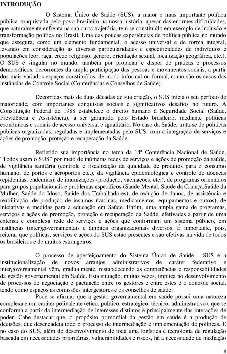 Uma das poucas experiências de política pública no mundo que assegura, como um elemento fundamental, o acesso universal e de forma integral, levando em consideração as diversas particularidades e