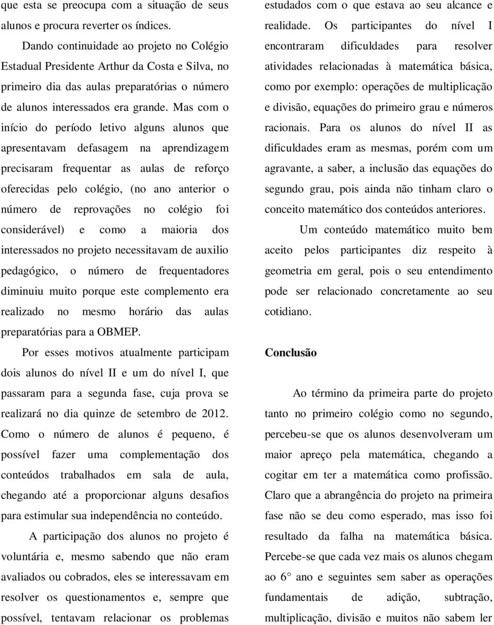 Mas com o início do período letivo alguns alunos que apresentavam defasagem na aprendizagem precisaram frequentar as aulas de reforço oferecidas pelo colégio, (no ano anterior o número de reprovações