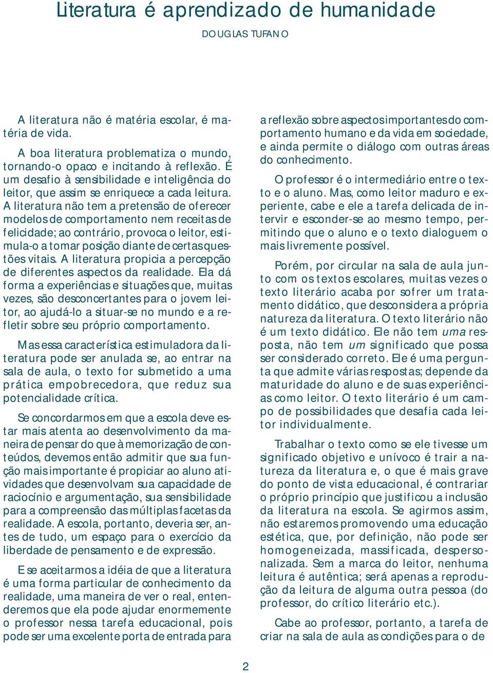 A literatura não tem a pretensão de oferecer modelos de comportamento nem receitas de felicidade; ao contrário, provoca o leitor, estimula-o a tomar posição diante de certas questões vitais.