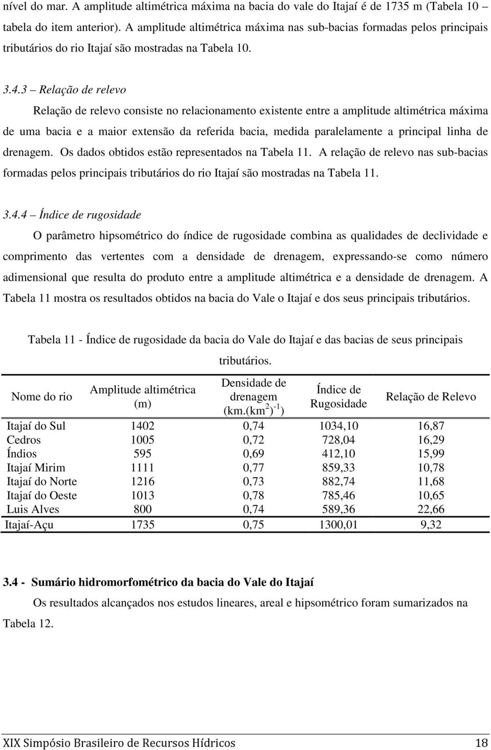 3 Relação de relevo Relação de relevo consiste no relacionamento existente entre a amplitude altimétrica máxima de uma bacia e a maior extensão da referida bacia, medida paralelamente a principal