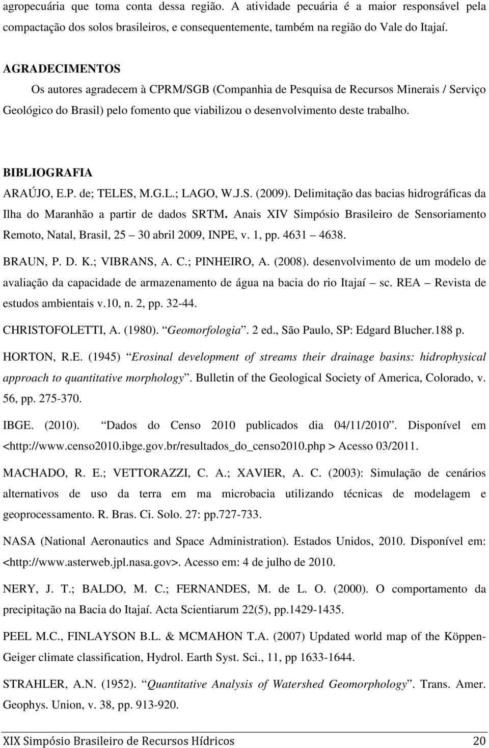 BIBLIOGRAFIA ARAÚJO, E.P. de; TELES, M.G.L.; LAGO, W.J.S. (2009). Delimitação das bacias hidrográficas da Ilha do Maranhão a partir de dados SRTM.