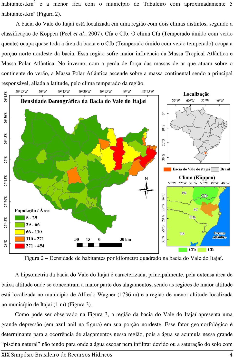 O clima Cfa (Temperado úmido com verão quente) ocupa quase toda a área da bacia e o Cfb (Temperado úmido com verão temperado) ocupa a porção norte-nordeste da bacia.