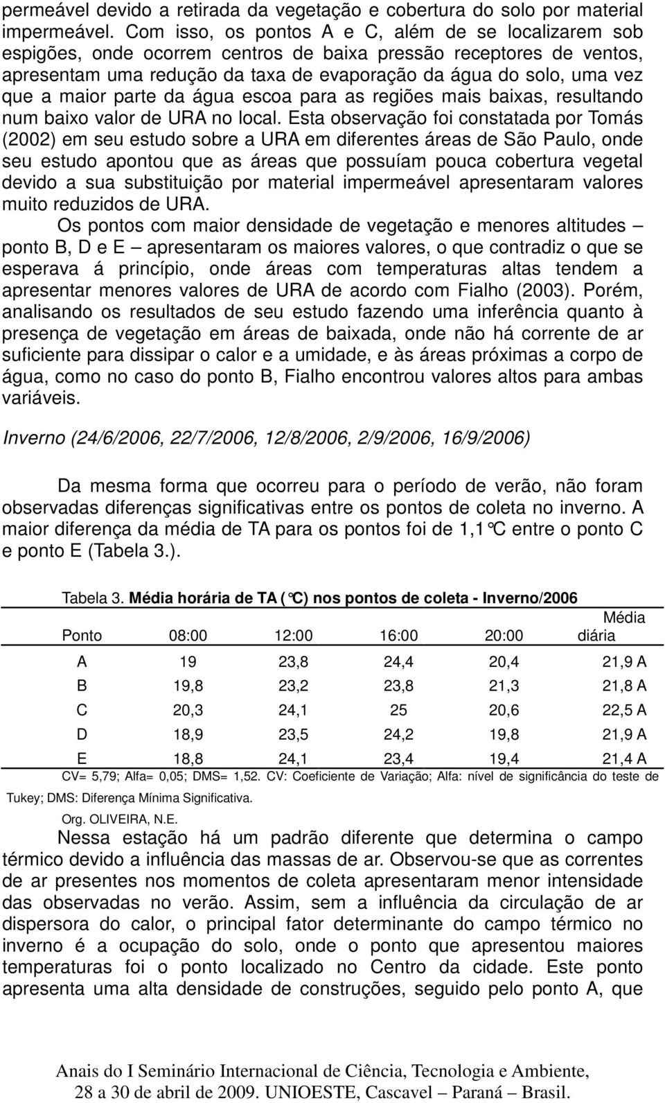 maior parte da água escoa para as regiões mais baixas, resultando num baixo valor de URA no local.