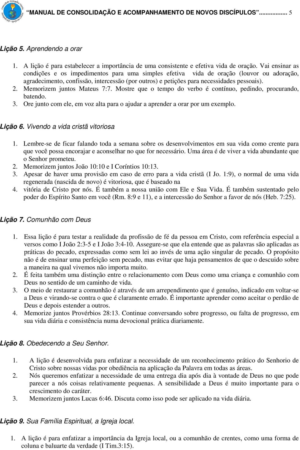 Memorizem juntos Mateus 7:7. Mostre que o tempo do verbo é contínuo, pedindo, procurando, batendo. 3. Ore junto com ele, em voz alta para o ajudar a aprender a orar por um exemplo. Lição 6.