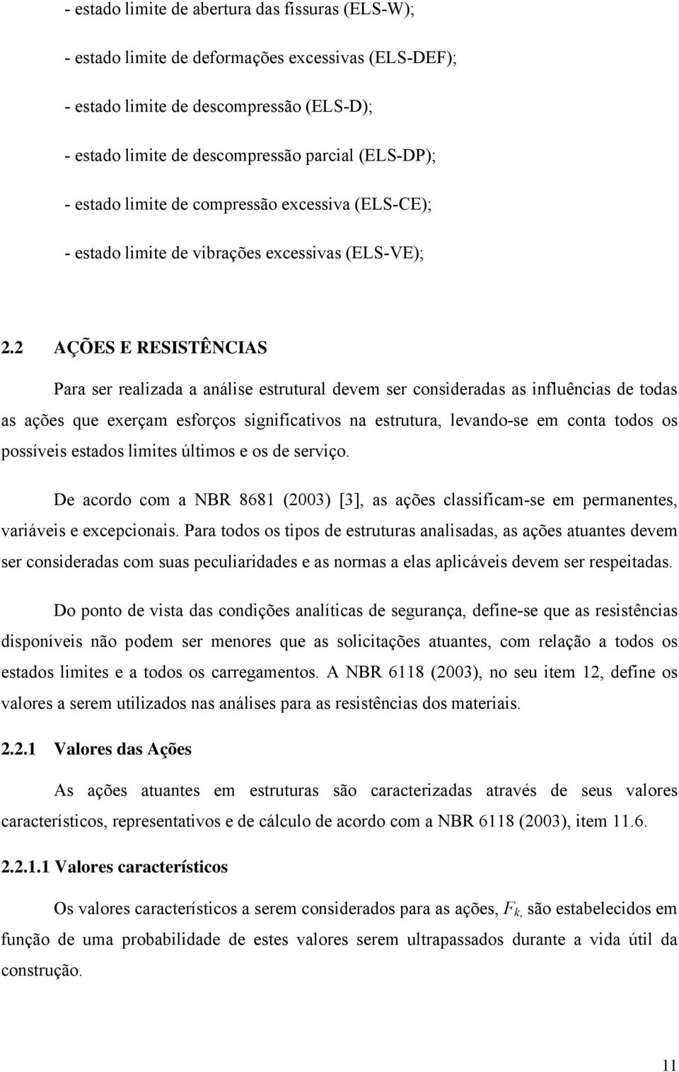 2 AÇÕES E RESISTÊNCIAS Para ser realizada a análise estrutural devem ser consideradas as influências de todas as ações que exerçam esforços significativos na estrutura, levando-se em conta todos os