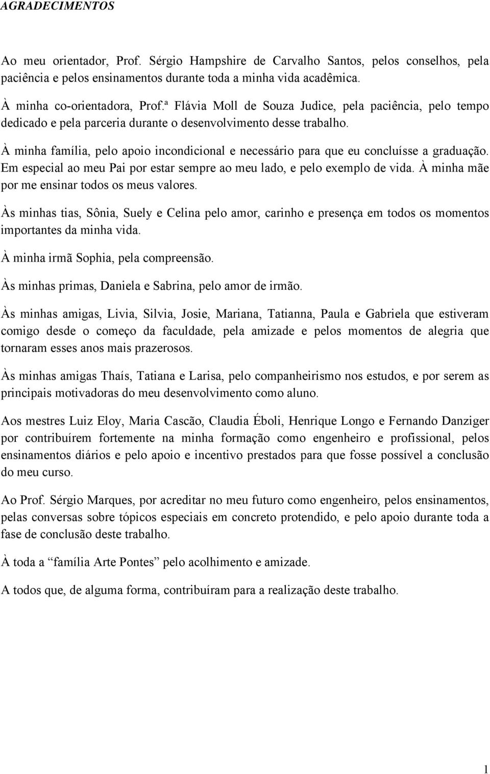 À minha família, pelo apoio incondicional e necessário para que eu concluísse a graduação. Em especial ao meu Pai por estar sempre ao meu lado, e pelo exemplo de vida.