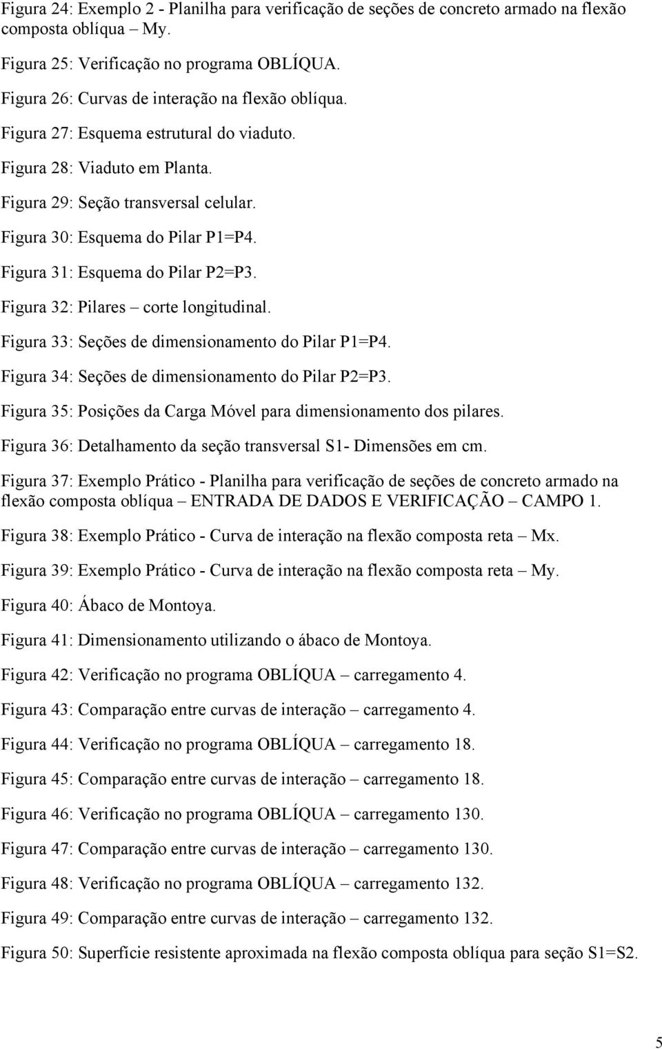 Figura 31: Esquema do Pilar P2=P3. Figura 32: Pilares corte longitudinal. Figura 33: Seções de dimensionamento do Pilar P1=P4. Figura 34: Seções de dimensionamento do Pilar P2=P3.