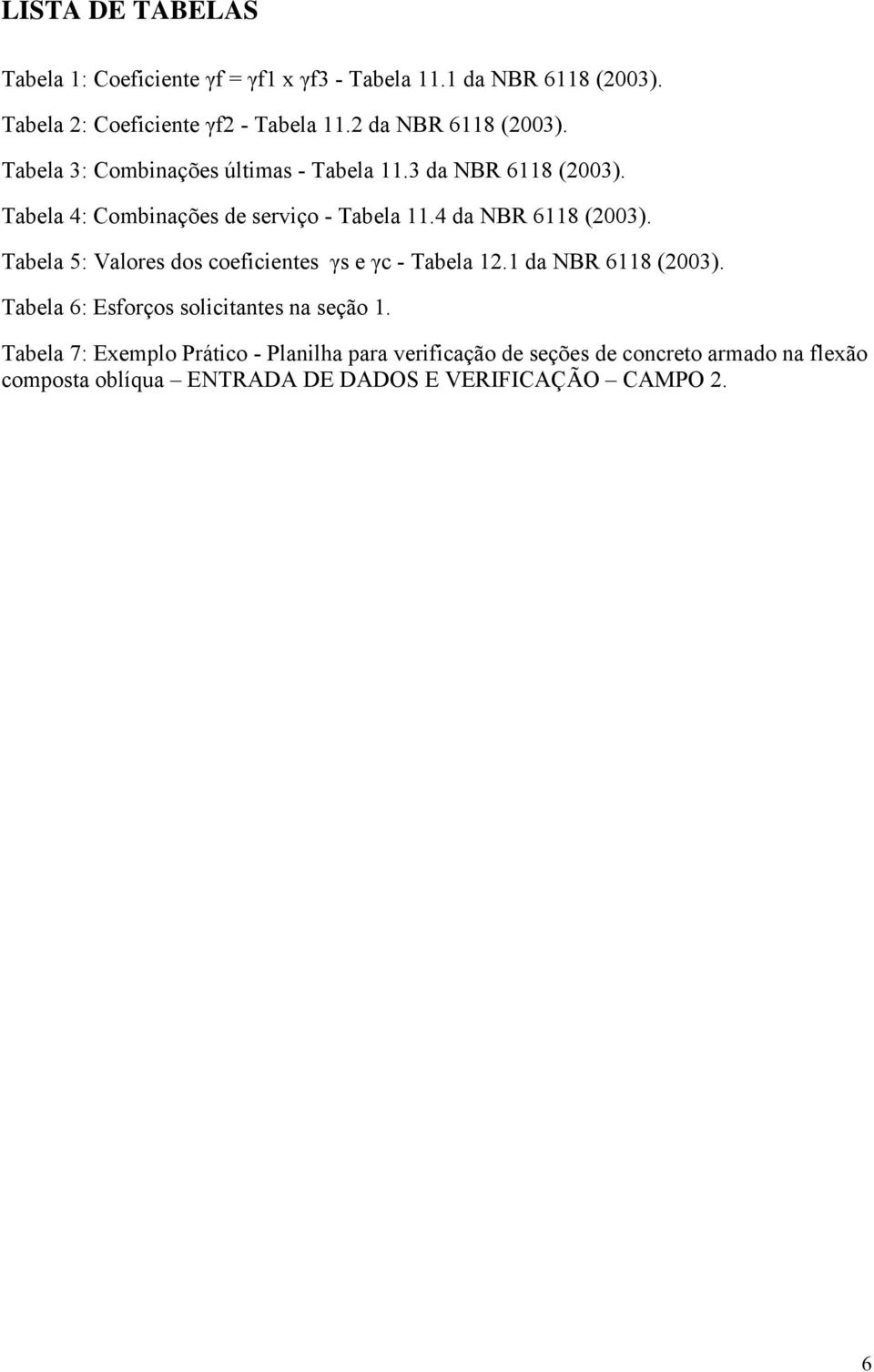 4 da NBR 6118 (2003). Tabela 5: Valores dos coeficientes γs e γc - Tabela 12.1 da NBR 6118 (2003).