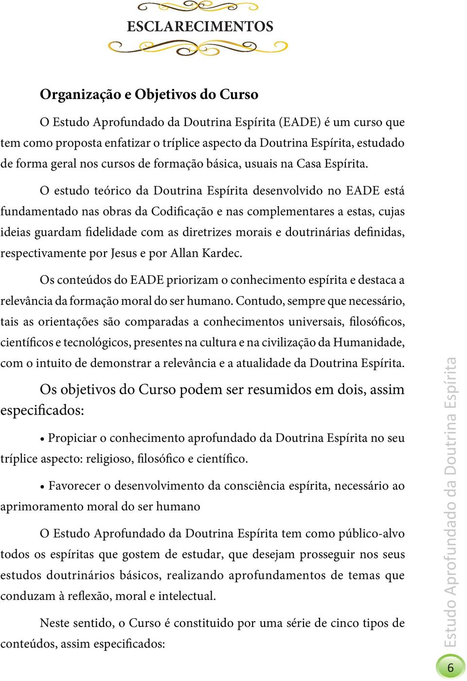 O estudo teórico da Doutrina Espírita desenvolvido no EADE está fundamentado nas obras da Codificação e nas complementares a estas, cujas ideias guardam fidelidade com as diretrizes morais e