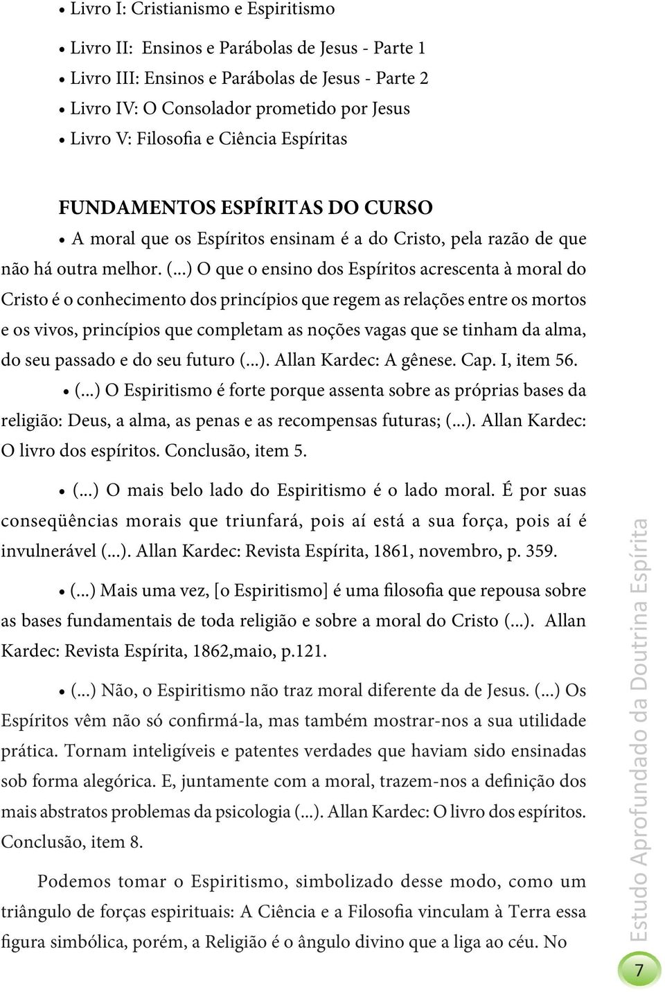 ..) O que o ensino dos Espíritos acrescenta à moral do Cristo é o conhecimento dos princípios que regem as relações entre os mortos e os vivos, princípios que completam as noções vagas que se tinham