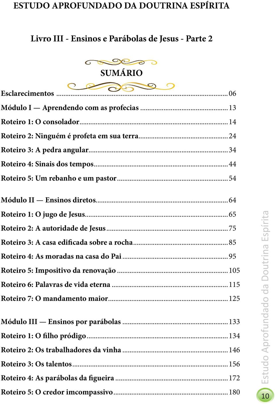 ..64 Roteiro 1: O jugo de Jesus...65 Roteiro 2: A autoridade de Jesus...75 Roteiro 3: A casa edificada sobre a rocha...85 Roteiro 4: As moradas na casa do Pai...95 Roteiro 5: Impositivo da renovação.