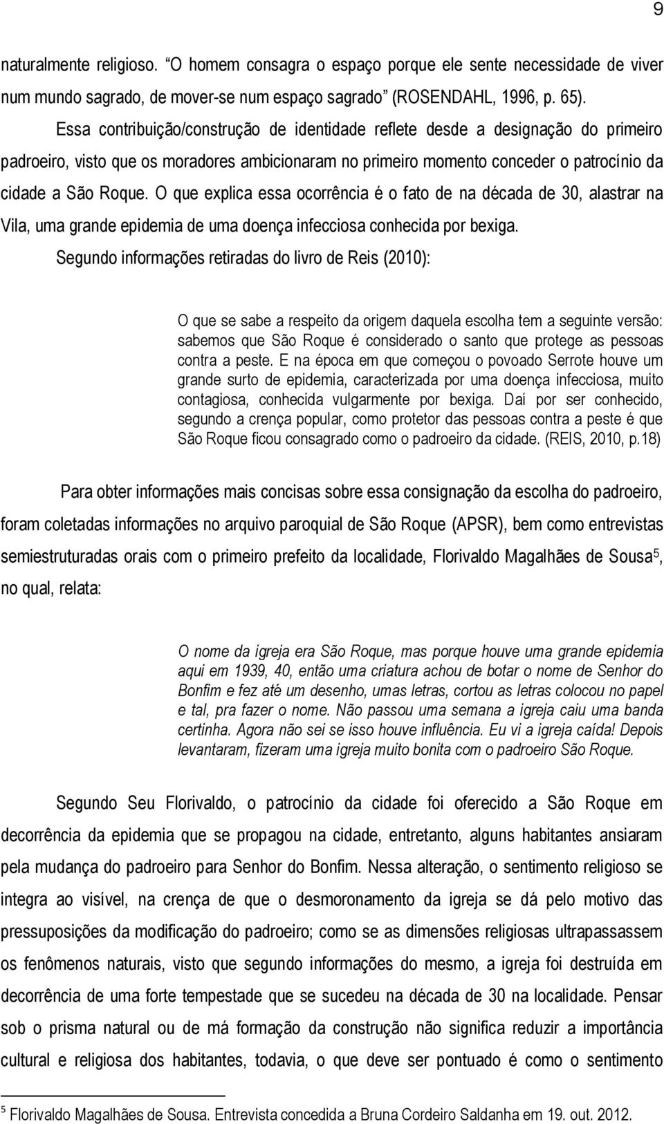 O que explica essa ocorrência é o fato de na década de 30, alastrar na Vila, uma grande epidemia de uma doença infecciosa conhecida por bexiga.