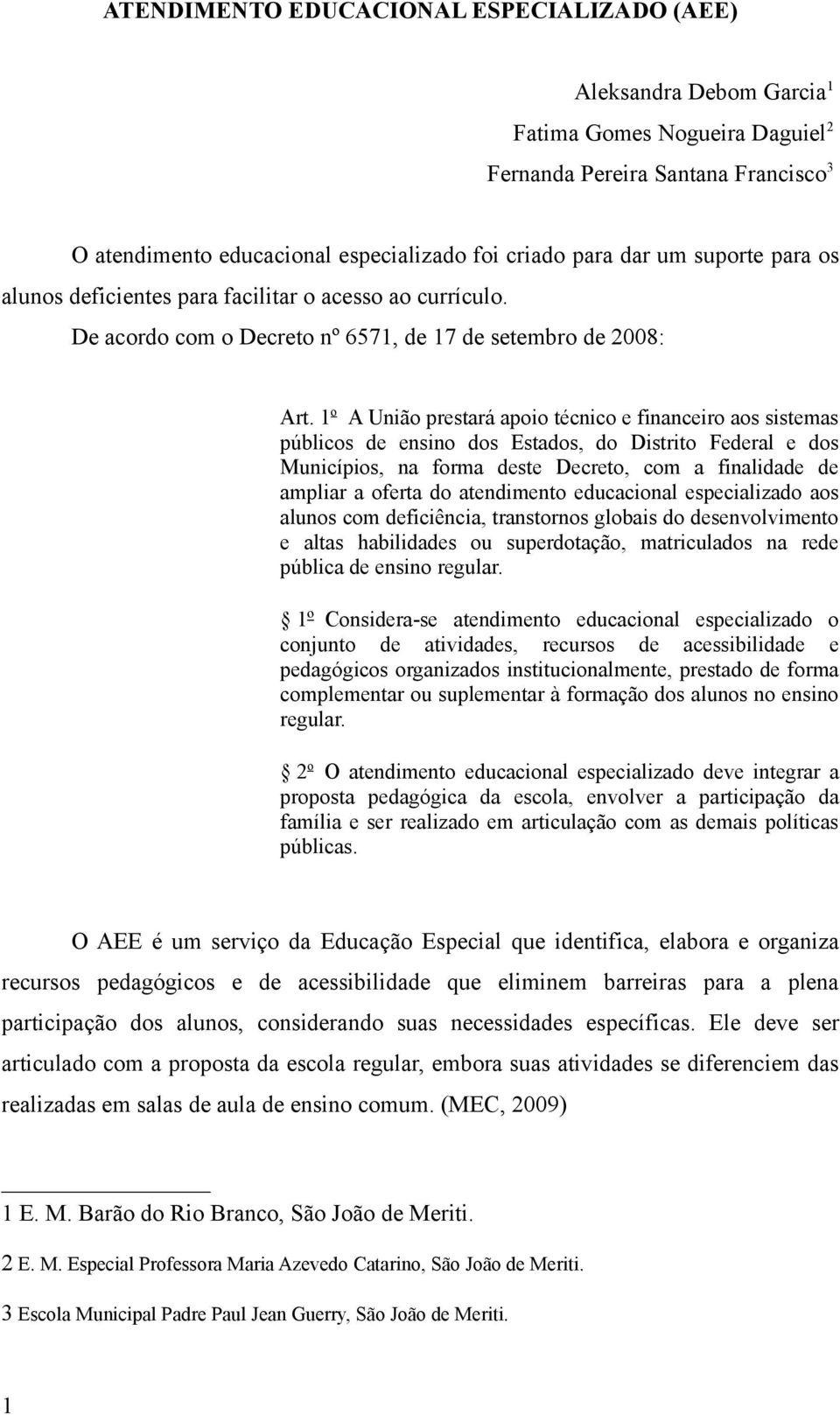 1 o A União prestará apoio técnico e financeiro aos sistemas públicos de ensino dos Estados, do Distrito Federal e dos Municípios, na forma deste Decreto, com a finalidade de ampliar a oferta do