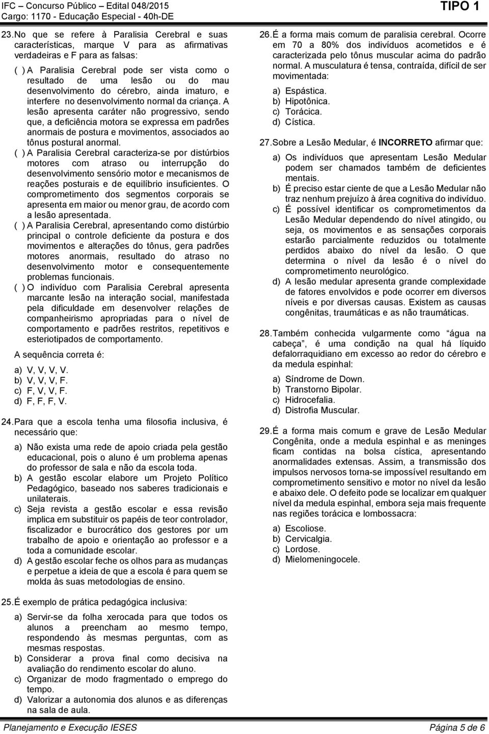 A lesão apresenta caráter não progressivo, sendo que, a deficiência motora se expressa em padrões anormais de postura e movimentos, associados ao tônus postural anormal.