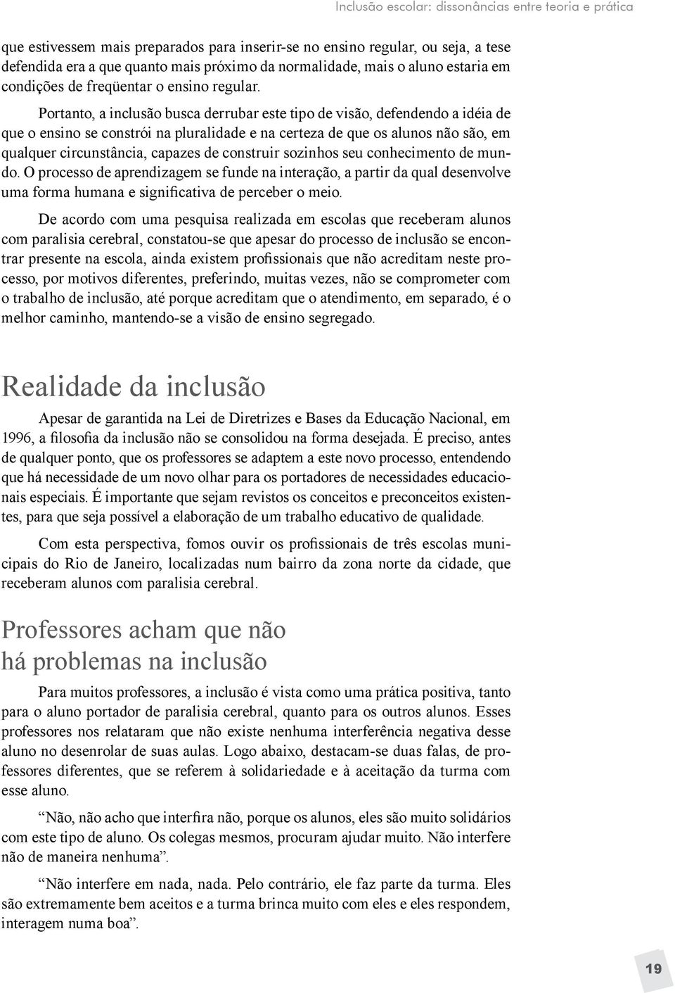 Portanto, a inclusão busca derrubar este tipo de visão, defendendo a idéia de que o ensino se constrói na pluralidade e na certeza de que os alunos não são, em qualquer circunstância, capazes de