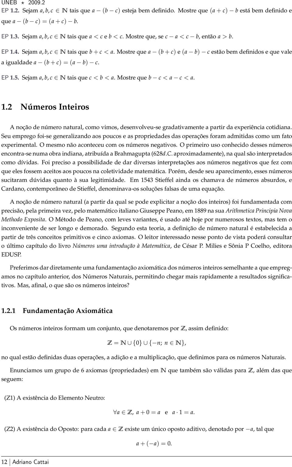 Sejam a, b, c N tais que c < b < a. Mostre que b c < a c < a. 1.2 Números Inteiros A noção de número natural, como vimos, desenvolveu-se gradativamente a partir da experiência cotidiana.