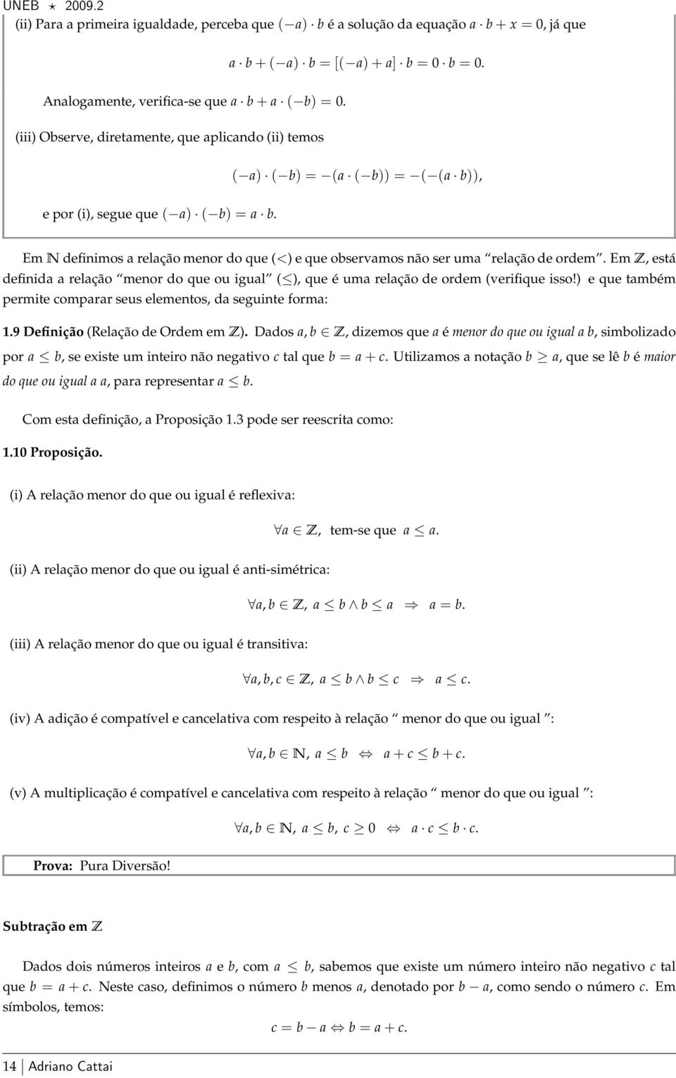 Em N definimos a relação menor do que (<) e que observamos não ser uma relação de ordem. Em Z, está definida a relação menor do que ou igual ( ), que é uma relação de ordem (verifique isso!