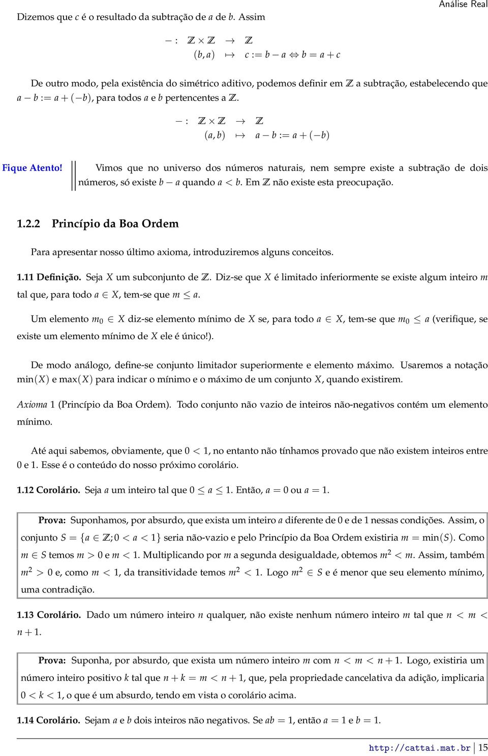 pertencentes a Z. : Z Z Z (a, b) a b := a+( b) Fique Atento! Vimos que no universo dos números naturais, nem sempre existe a subtração de dois números, só existe b a quando a < b.