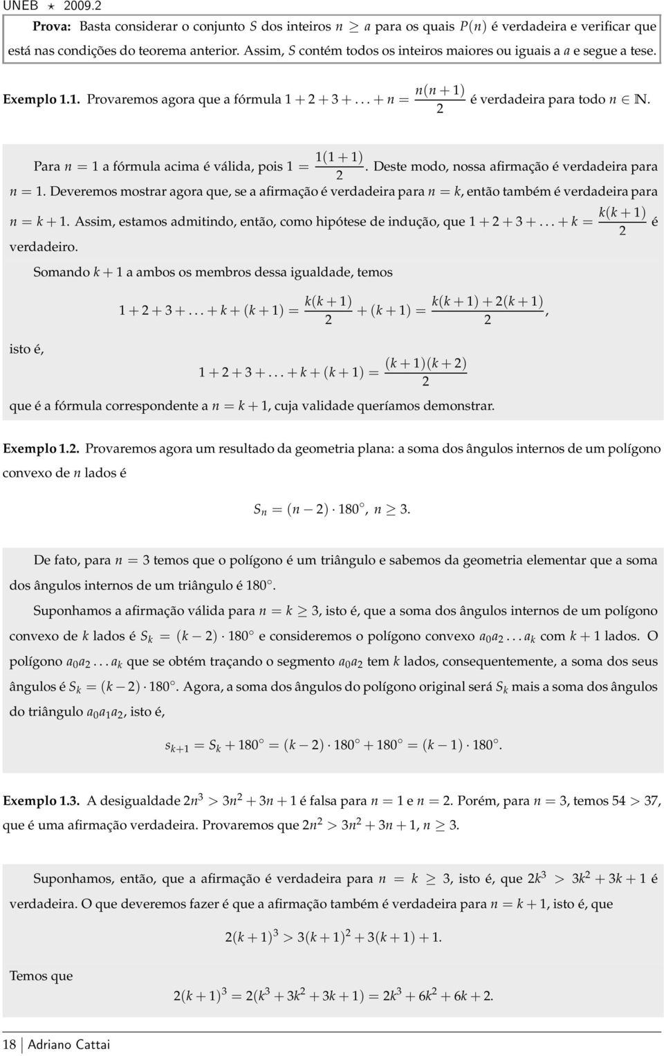 Para n = 1 a fórmula acima é válida, pois 1 = 1(1+1). Deste modo, nossa afirmação é verdadeira para 2 n = 1.