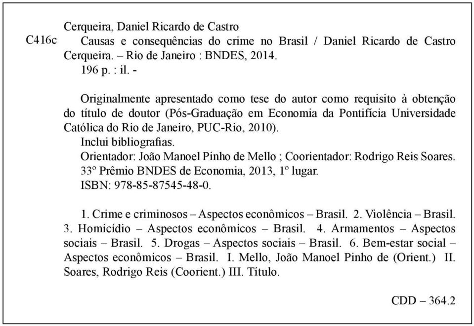Inclui bibliografias. Orientador: João Manoel Pinho de Mello ; Coorientador: Rodrigo Reis Soares. 33º Prêmio BNDES de Economia, 2013, 1º lugar. ISBN: 978-85-87545-48-0. 1. Crime e criminosos Aspectos econômicos Brasil.