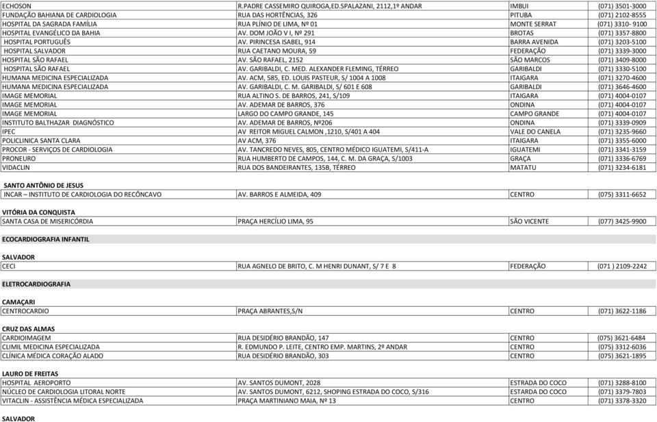 3310-9100 HOSPITAL EVANGÉLICO DA BAHIA AV. DOM JOÃO V I, Nº 291 BROTAS (071) 3357-8800 HOSPITAL RUA CAETANO MOURA, 59 FEDERAÇÃO (071) 3339-3000 HUMANA MEDICINA ESPECIALIZADA AV. ACM, 585, ED.