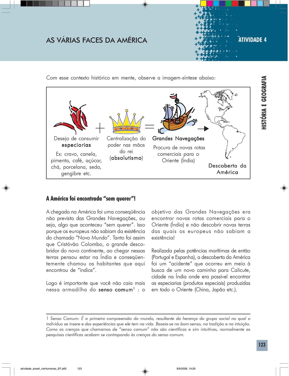 Centralização do poder nas mãos do rei (absolutismo absolutismo) Grandes Navegações Procura de novas rotas comerciais para o Oriente (Índia) Descoberta da América A América foi encontrada sem querer!