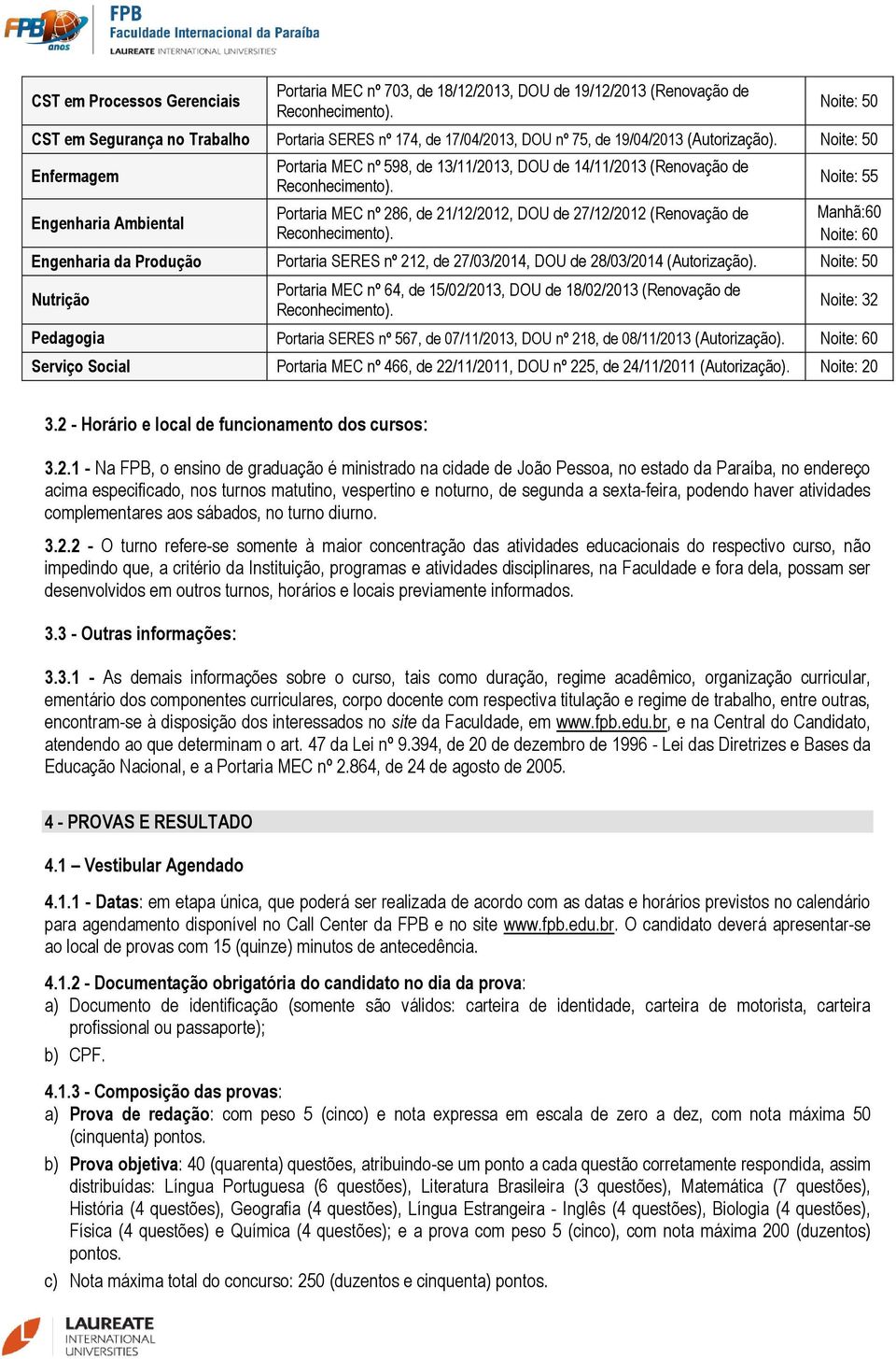 Noite: 50 Enfermagem Engenharia Ambiental Portaria MEC nº 598, de 13/11/2013, DOU de 14/11/2013 (Renovação de Portaria MEC nº 286, de 21/12/2012, DOU de 27/12/2012 (Renovação de Noite: 55 Manhã:60