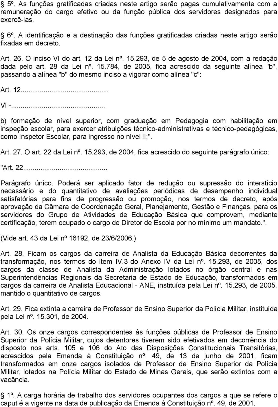 293, de 5 de agosto de 2004, com a redação dada pelo art. 28 da Lei nº. 15.784, de 2005, fica acrescido da seguinte alínea "b", passando a alínea "b" do mesmo inciso a vigorar como alínea "c": Art.