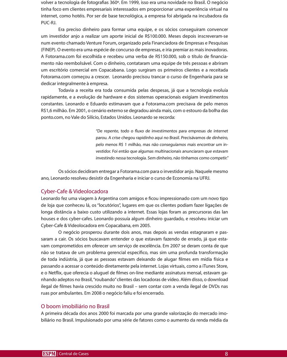 Por ser de base tecnológica, a empresa foi abrigada na incubadora da PUC-RJ.