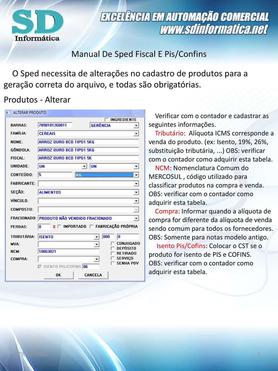 NCM: Nomenclatura Comum do MERCOSUL, código utilizado para classificar produtos na compra e venda. OBS: verificar com o contador como adquirir esta tabela.