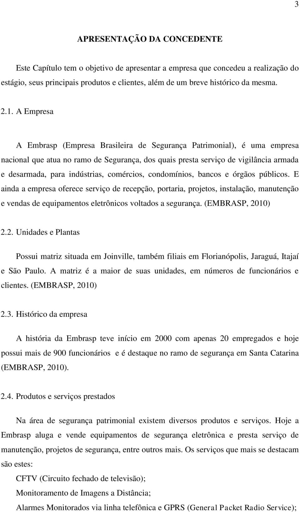 comércios, condomínios, bancos e órgãos públicos. E ainda a empresa oferece serviço de recepção, portaria, projetos, instalação, manutenção e vendas de equipamentos eletrônicos voltados a segurança.