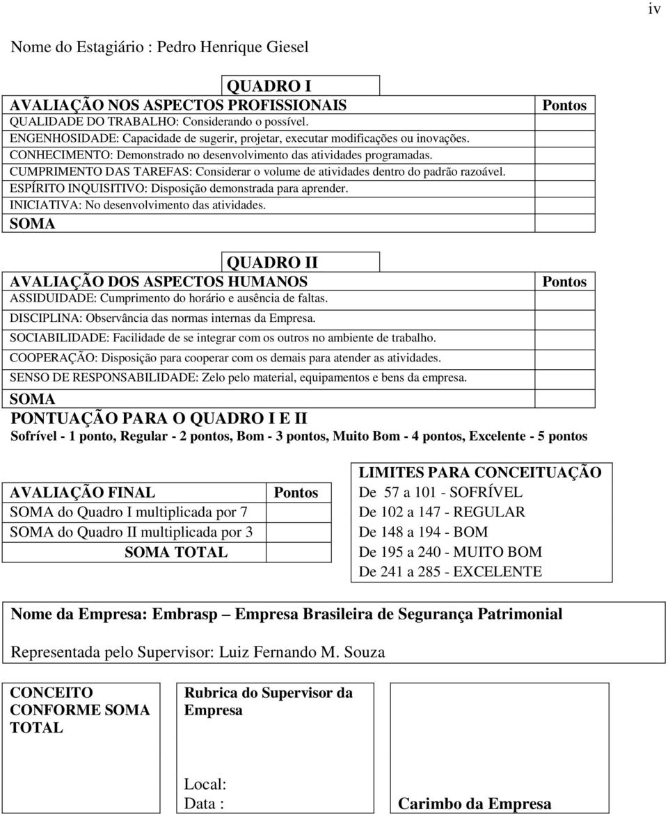 CUMPRIMENTO DAS TAREFAS: Considerar o volume de atividades dentro do padrão razoável. ESPÍRITO INQUISITIVO: Disposição demonstrada para aprender. INICIATIVA: No desenvolvimento das atividades.