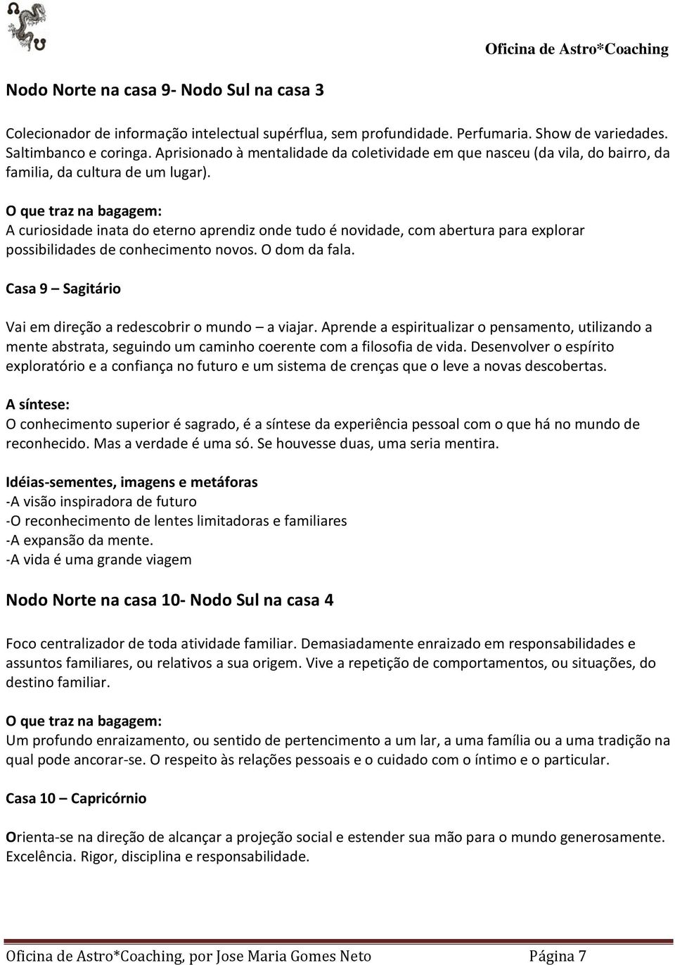 A curiosidade inata do eterno aprendiz onde tudo é novidade, com abertura para explorar possibilidades de conhecimento novos. O dom da fala.