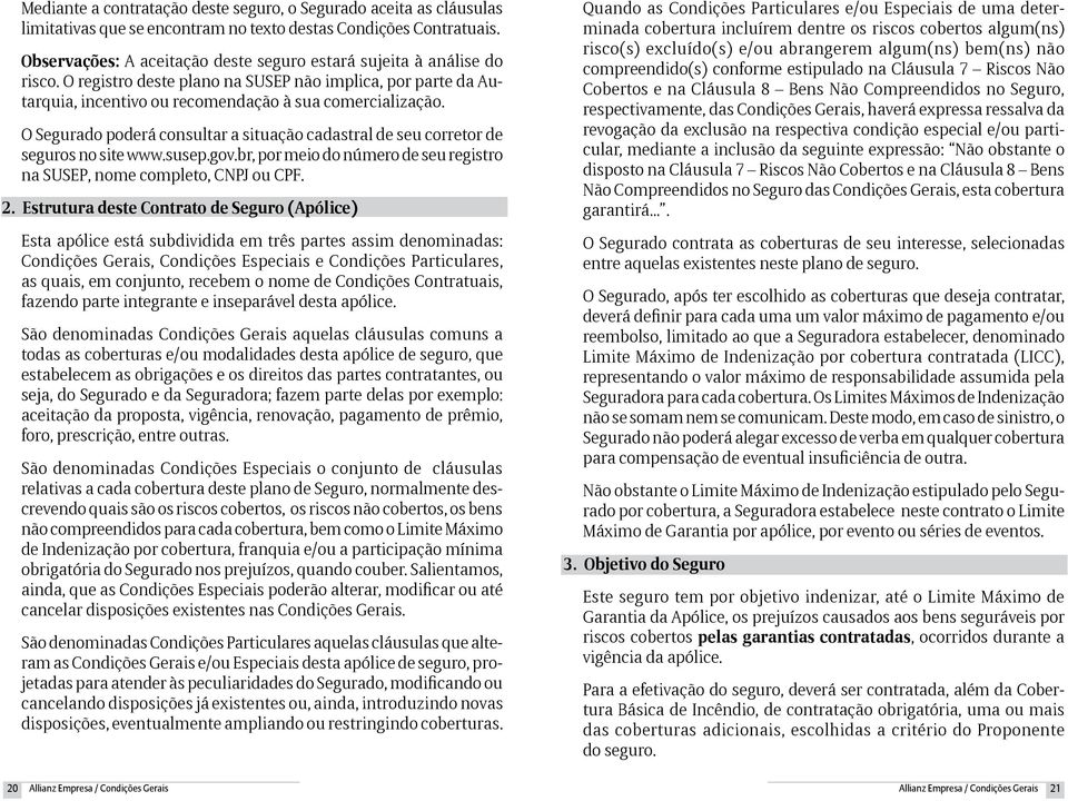 O Segurado poderá consultar a situação cadastral de seu corretor de seguros no site www.susep.gov.br, por meio do número de seu registro na SUSEP, nome completo, CNPJ ou CPF. 2.