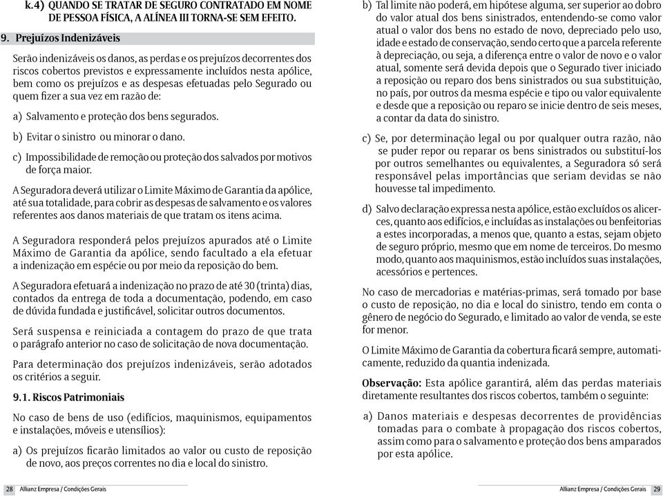 efetuadas pelo Segurado ou quem fizer a sua vez em razão de: a) Salvamento e proteção dos bens segurados. b) Evitar o sinistro ou minorar o dano.