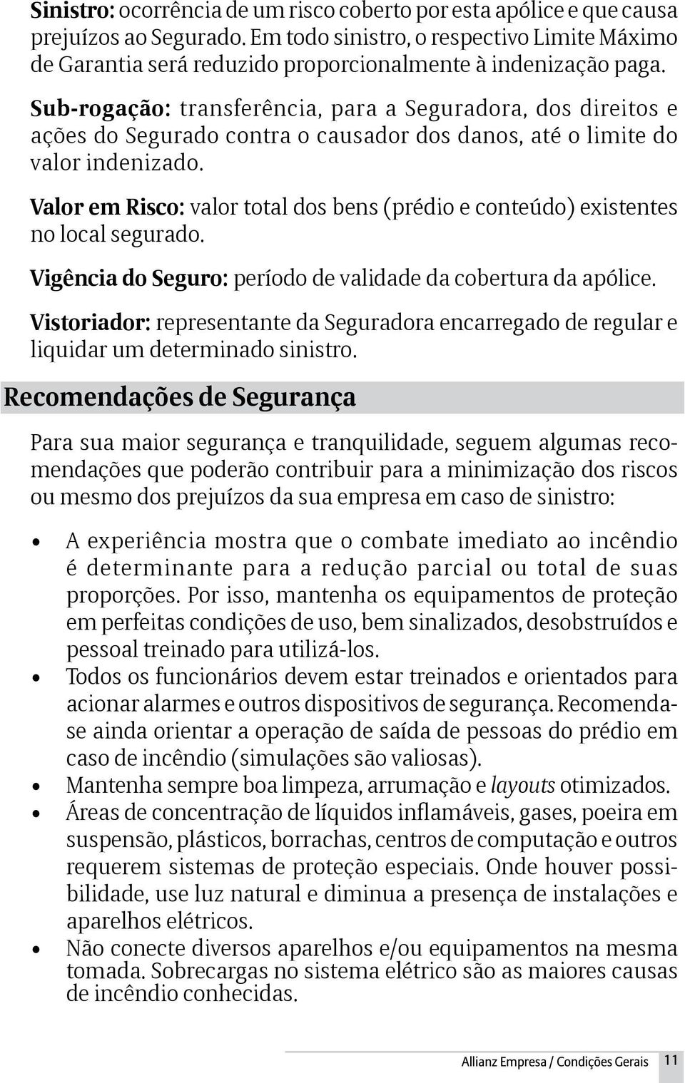 Sub-rogação: transferência, para a Seguradora, dos direitos e ações do Segurado contra o causador dos danos, até o limite do valor indenizado.