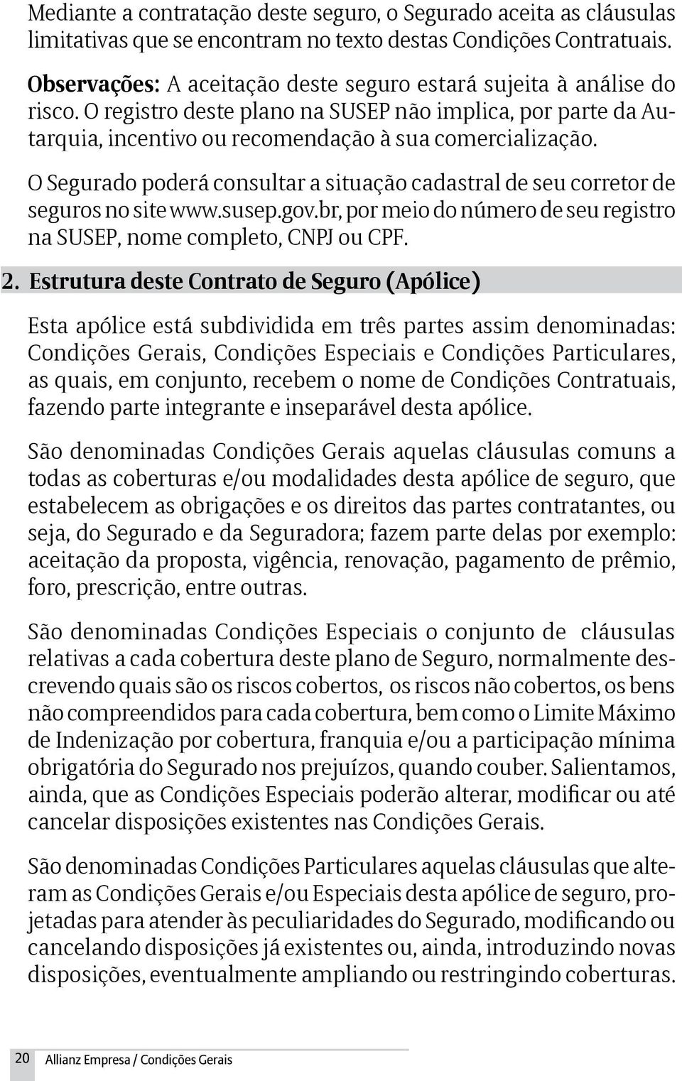 O Segurado poderá consultar a situação cadastral de seu corretor de seguros no site www.susep.gov.br, por meio do número de seu registro na SUSEP, nome completo, CNPJ ou CPF. 2.