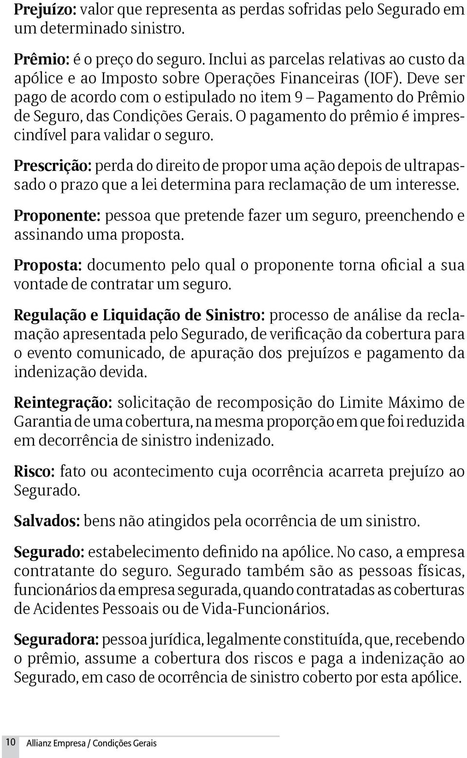 O pagamento do prêmio é imprescindível para validar o seguro. Prescrição: perda do direito de propor uma ação depois de ultrapassado o prazo que a lei determina para reclamação de um interesse.