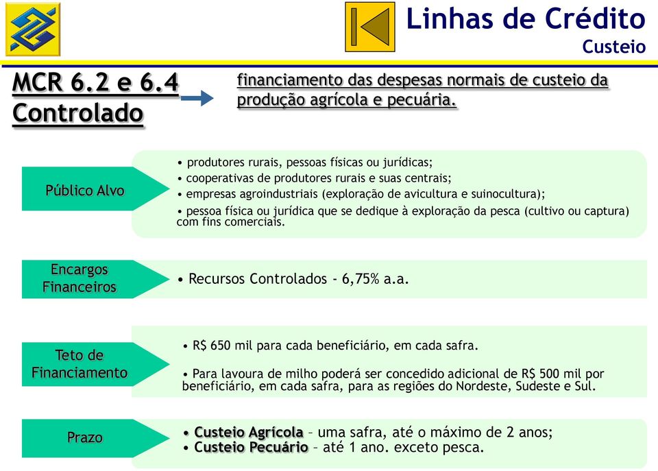 pessoa física ou jurídica que se dedique à exploração da pesca (cultivo ou captura) com fins comerciais. Recursos Controlados - 6,75% a.a. R$ 650 mil para cada beneficiário, em cada safra.