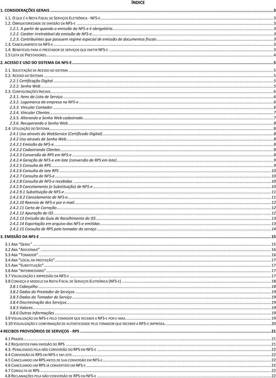 BENEFÍCIOS PARA O PRESTADOR DE SERVIÇOS QUE EMITIR NFS-E... 3 1.5 LISTA DE PRESTADORES... 4 2. ACESSO E USO DO SISTEMA DA NFS-E... 5 2.1. SOLICITAÇÃO DE ACESSO AO SISTEMA... 5 2.2. ACESSO AO SISTEMA... 5 2.2.1 Certificação Digital.