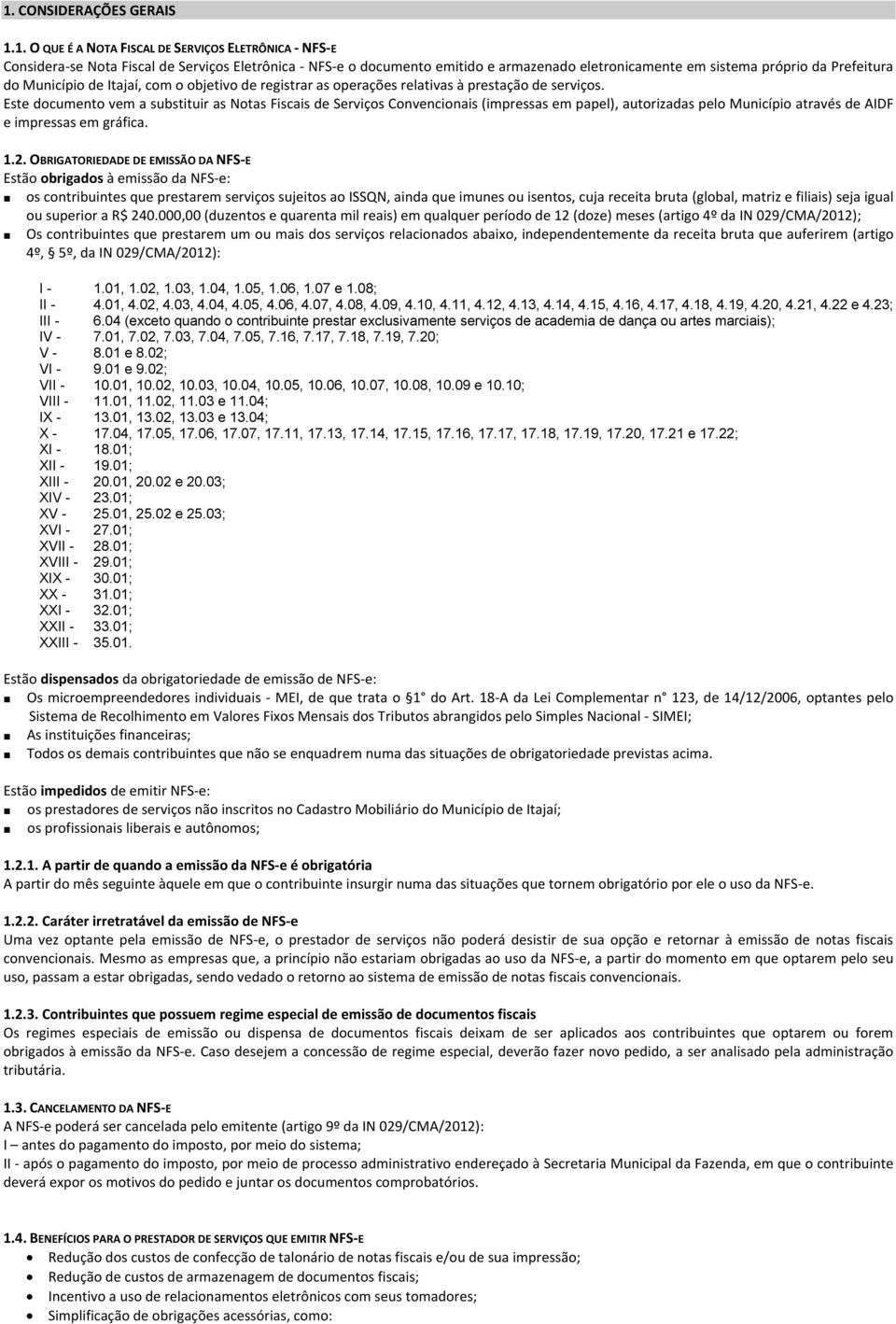 Este documento vem a substituir as Notas Fiscais de Serviços Convencionais (impressas em papel), autorizadas pelo Município através de AIDF e impressas em gráfica. 1.2.