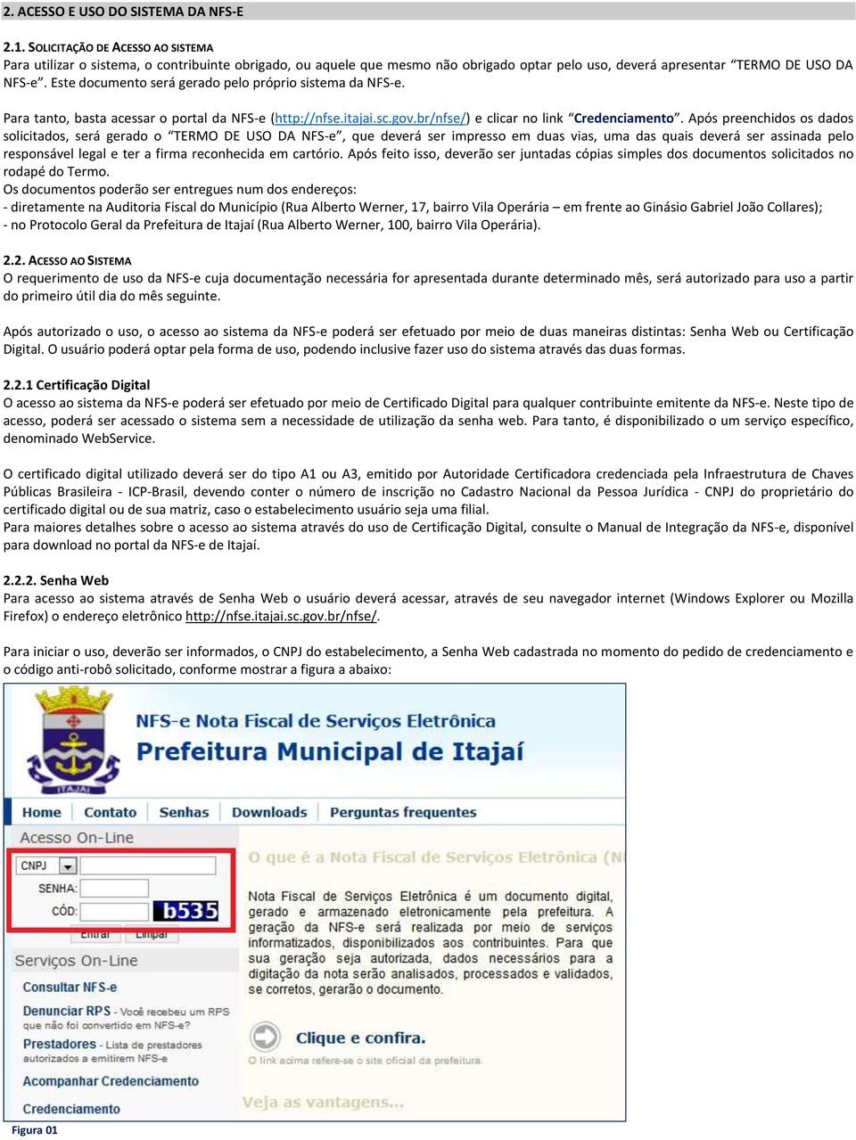 Este documento será gerado pelo próprio sistema da NFS-e. Para tanto, basta acessar o portal da NFS-e (http://nfse.itajai.sc.gov.br/nfse/) e clicar no link Credenciamento.